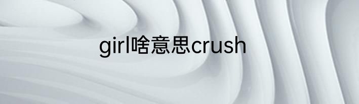 girl啥意思crush