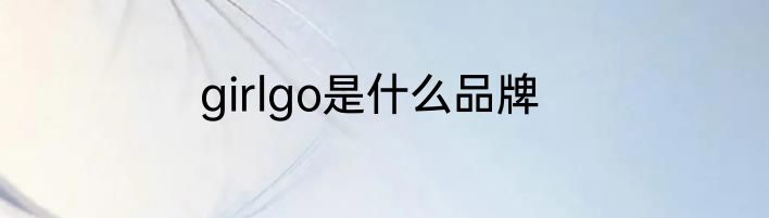 girlgo是什么品牌