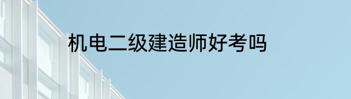 机电二级建造师好考吗