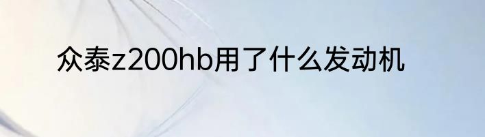 众泰z200hb用了什么发动机