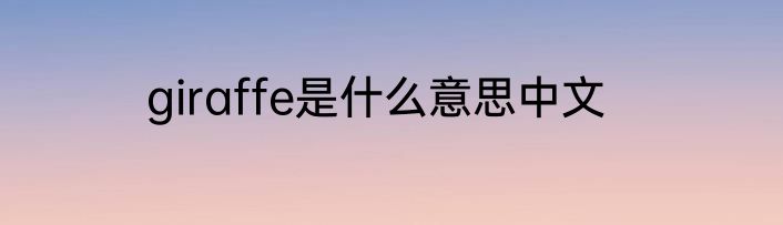 giraffe是什么意思中文