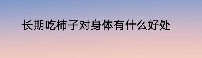 长期吃柿子对身体有什么好处