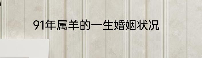 91年属羊的一生婚姻状况