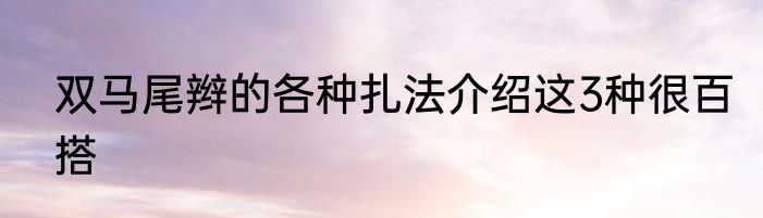 双马尾辫的各种扎法介绍这3种很百搭