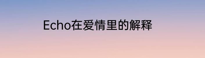 Echo在爱情里的解释