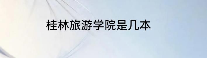 桂林旅游学院是几本