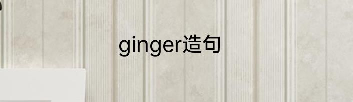 ginger造句