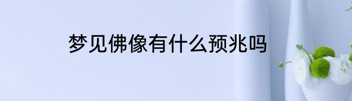 梦见佛像有什么预兆吗