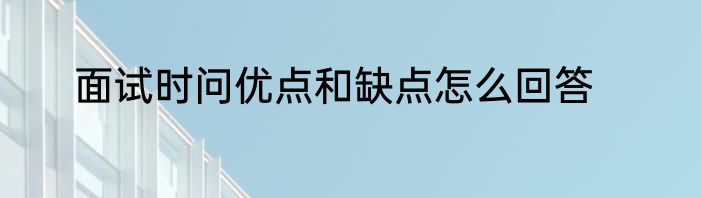 面试时问优点和缺点怎么回答