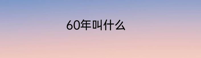 60年叫什么