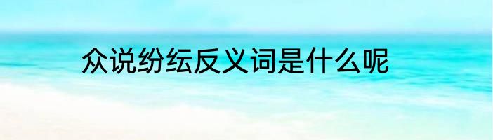 众说纷纭反义词是什么呢