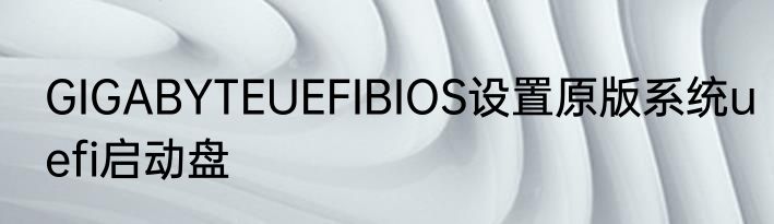 GIGABYTEUEFIBIOS设置原版系统uefi启动盘