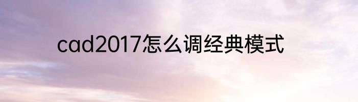 cad2017怎么调经典模式