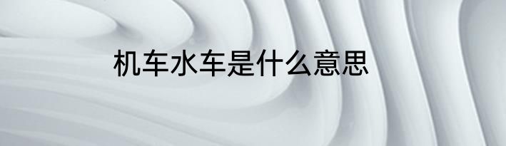 机车水车是什么意思