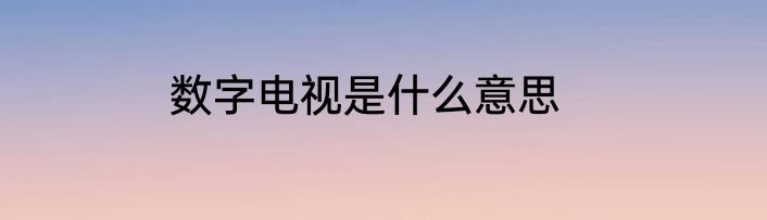 数字电视是什么意思