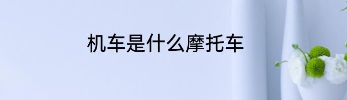 机车是什么摩托车