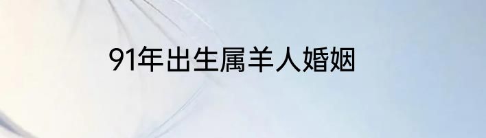 91年出生属羊人婚姻