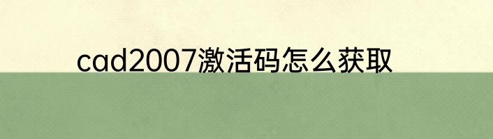 cad2007激活码怎么获取