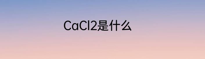 CaCl2是什么
