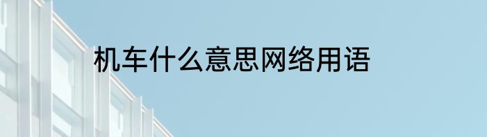 机车什么意思网络用语
