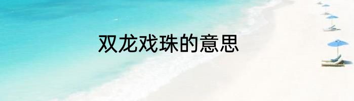 双龙戏珠的意思