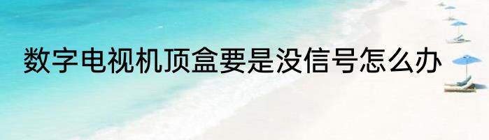 数字电视机顶盒要是没信号怎么办