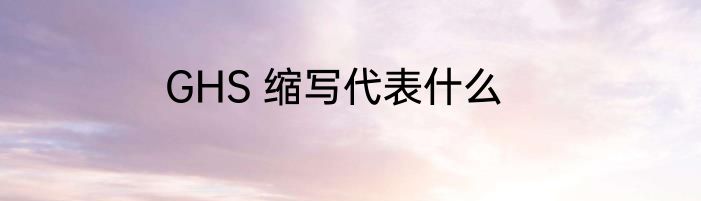 GHS 缩写代表什么