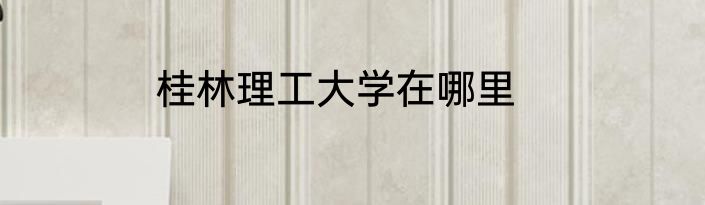桂林理工大学在哪里