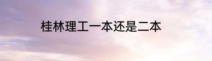 桂林理工一本还是二本