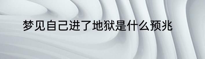 梦见自己进了地狱是什么预兆