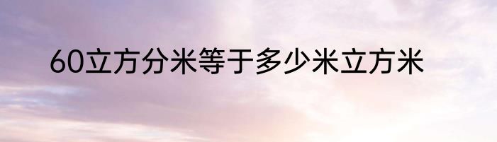 60立方分米等于多少米立方米