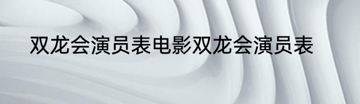 双龙会演员表电影双龙会演员表