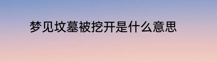 梦见坟墓被挖开是什么意思