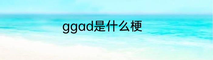 ggad是什么梗