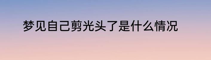 梦见自己剪光头了是什么情况