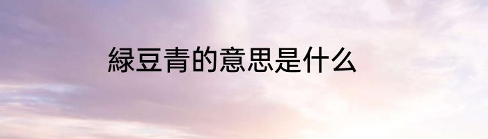 緑豆青的意思是什么