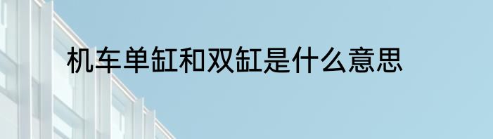机车单缸和双缸是什么意思