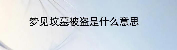 梦见坟墓被盗是什么意思