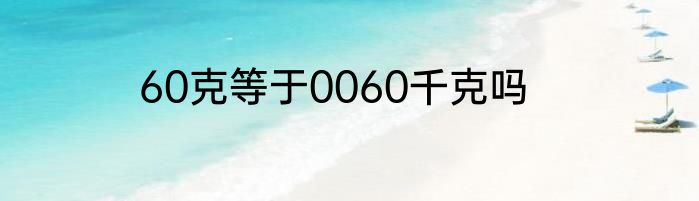 60克等于0060千克吗