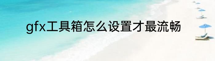 gfx工具箱怎么设置才最流畅