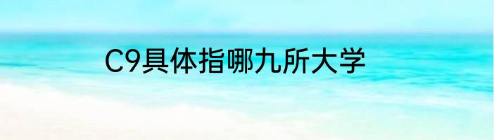 C9具体指哪九所大学