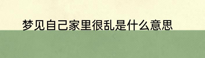 梦见自己家里很乱是什么意思