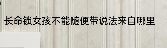 长命锁女孩不能随便带说法来自哪里