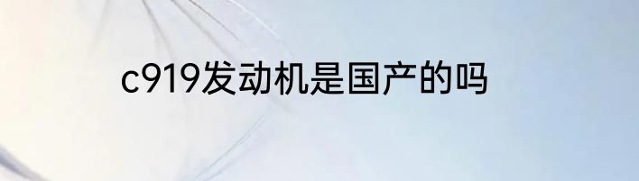 c919发动机是国产的吗