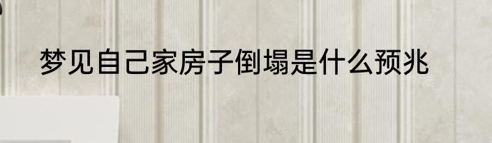 梦见自己家房子倒塌是什么预兆