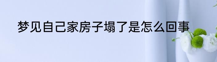 梦见自己家房子塌了是怎么回事