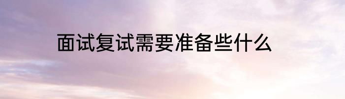 面试复试需要准备些什么