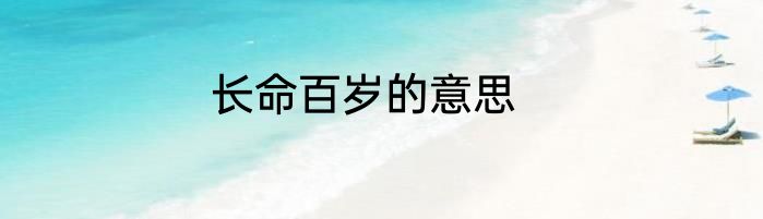 长命百岁的意思