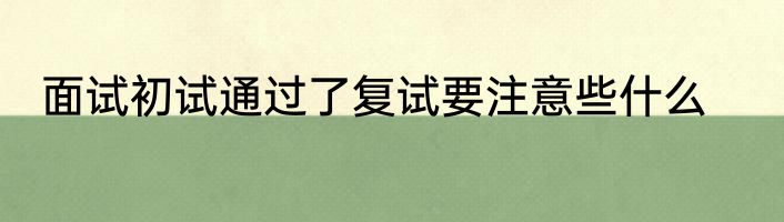 面试初试通过了复试要注意些什么
