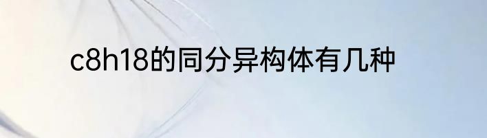c8h18的同分异构体有几种